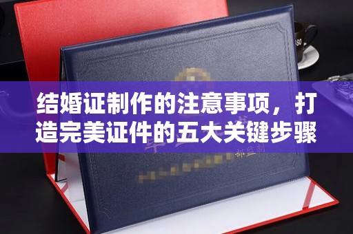 平邑结婚证制作的注意事项，打造完美证件的五大关键步骤