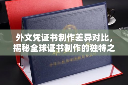 六合外文凭证书制作差异对比，揭秘全球证书制作的独特之处